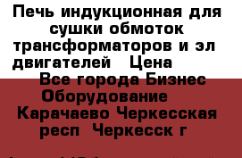 Печь индукционная для сушки обмоток трансформаторов и эл. двигателей › Цена ­ 400 000 - Все города Бизнес » Оборудование   . Карачаево-Черкесская респ.,Черкесск г.